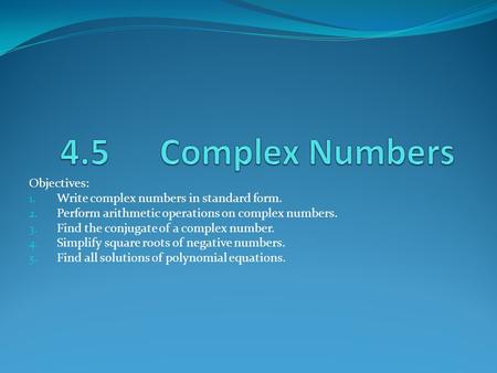 4.5 Complex Numbers Objectives: