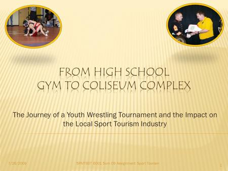 The Journey of a Youth Wrestling Tournament and the Impact on the Local Sport Tourism Industry SPMT607 B001 Sum 09 Assignment: Sport Tourism7/26/2009 1.