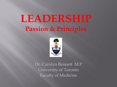 Dr. Carolyn Bennett M.P University of Toronto Faculty of Medicine LEADERSHIP Passion & Principles.