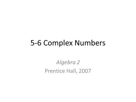 5-6 Complex Numbers Algebra 2 Prentice Hall, 2007.