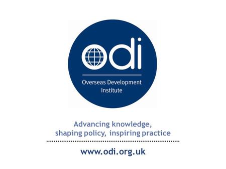Advancing knowledge, shaping policy, inspiring practice www.odi.org.uk.