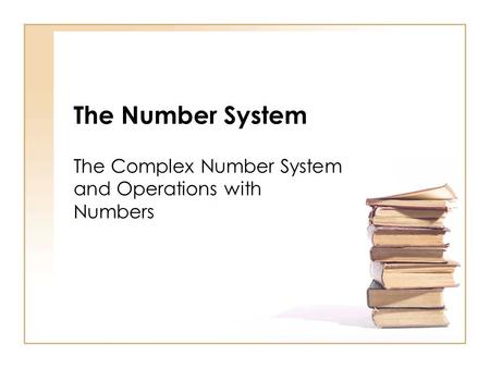 The Number System The Complex Number System and Operations with Numbers.