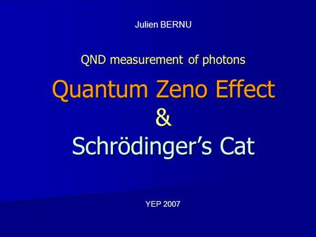 QND measurement of photons Quantum Zeno Effect & Schrödingers Cat Julien BERNU YEP 2007.