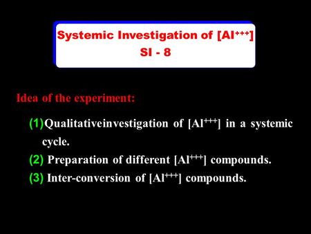 Idea of the experiment: (1) Qualitative investigation of [Al +++ ] in a systemic cycle. (2) Preparation of different [Al +++ ] compounds. (3) Inter-conversion.