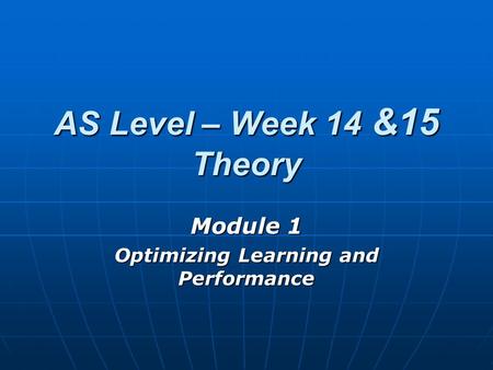 AS Level – Week 14 &15 Theory Module 1 Optimizing Learning and Performance.