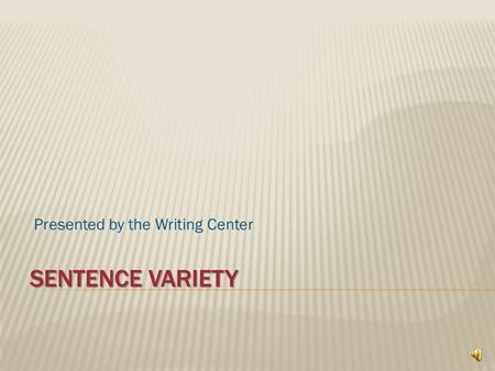 SENTENCE VARIETY Presented by the Writing Center.