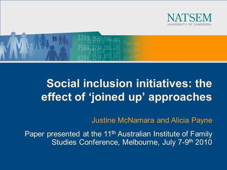 Social inclusion initiatives: the effect of joined up approaches Justine McNamara and Alicia Payne Paper presented at the 11 th Australian Institute of.