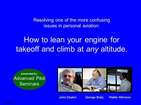 © 2003 Resolving one of the more confusing issues in personal aviation: How to lean your engine for takeoff and climb at any altitude. presented by: Advanced.