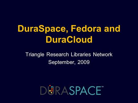 DuraSpace, Fedora and DuraCloud Triangle Research Libraries Network September, 2009.