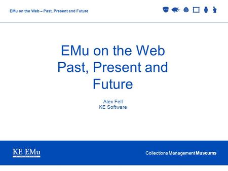 Collections Management Museums EMu on the Web – Past, Present and Future EMu on the Web Past, Present and Future Alex Fell KE Software.