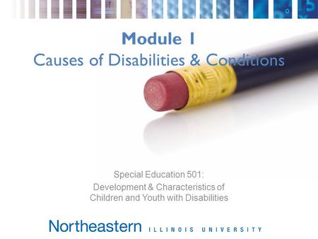 Module 1 Causes of Disabilities & Conditions Special Education 501: Development & Characteristics of Children and Youth with Disabilities.