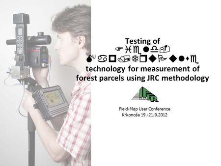 Testing of Field- Map/TruPulse technology for measurement of forest parcels using JRC methodology Field-Map User Conference Krkonoše 19.-21.9.2012.