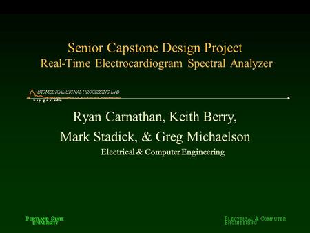 Senior Capstone Design Project Real-Time Electrocardiogram Spectral Analyzer Ryan Carnathan, Keith Berry, Mark Stadick, & Greg Michaelson Electrical &