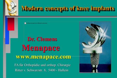 Modern concepts of knee implants Modern concepts of knee implants Dr. Clemens Menapace Dr. Clemens Menapace FA für Orthopädie und orthop. Chirurgie FA.