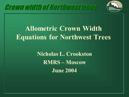 Allometric Crown Width Equations for Northwest Trees Nicholas L. Crookston RMRS – Moscow June 2004.