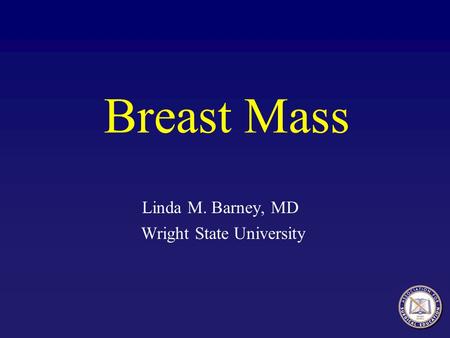 Breast Mass Linda M. Barney, MD Wright State University.