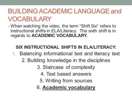 BUILDING ACADEMIC LANGUAGE and VOCABULARY When watching the video, the term Shift Six refers to instructional shifts in ELA/Literacy. The sixth shift is.