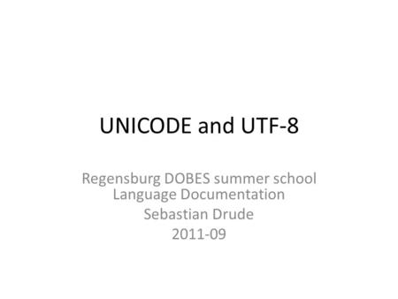 UNICODE and UTF-8 Regensburg DOBES summer school Language Documentation Sebastian Drude 2011-09.