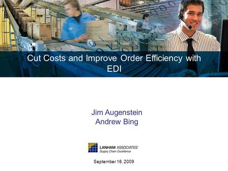 Cut Costs and Improve Order Efficiency with EDI September 16, 2009 Jim Augenstein Andrew Bing.
