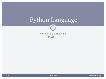 Lilian Blot CORE ELEMENTS PART I Python Language Autumn 2013 TPOP 1.