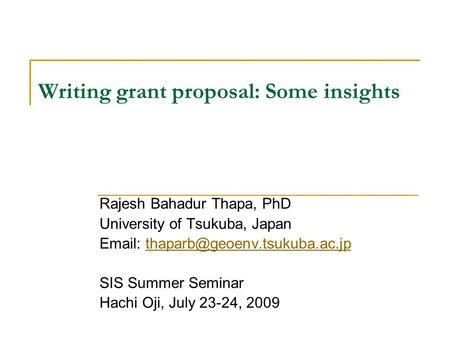 Writing grant proposal: Some insights Rajesh Bahadur Thapa, PhD University of Tsukuba, Japan