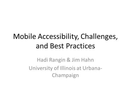 Mobile Accessibility, Challenges, and Best Practices Hadi Rangin & Jim Hahn University of Illinois at Urbana- Champaign.