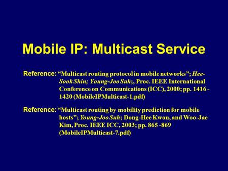 Mobile IP: Multicast Service Reference: Multicast routing protocol in mobile networks; Hee- Sook Shin; Young-Joo Suh;, Proc. IEEE International Conference.