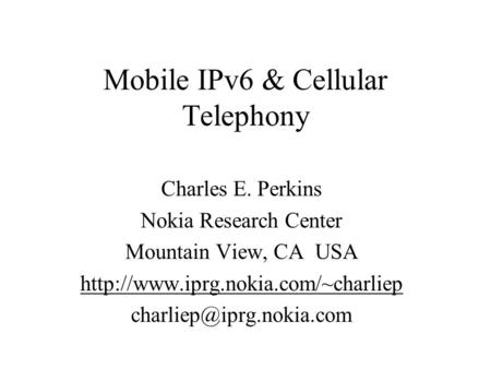 Mobile IPv6 & Cellular Telephony Charles E. Perkins Nokia Research Center Mountain View, CA USA