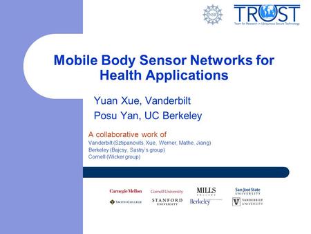 Mobile Body Sensor Networks for Health Applications Yuan Xue, Vanderbilt Posu Yan, UC Berkeley A collaborative work of Vanderbilt (Sztipanovits, Xue, Werner,