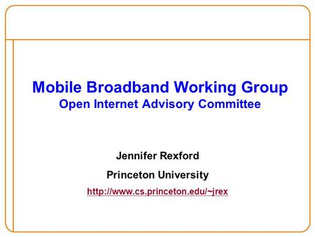 Mobile Broadband Working Group Open Internet Advisory Committee Jennifer Rexford Princeton University
