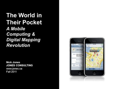 The World in Their Pocket A Mobile Computing & Digital Mapping Revolution Nick Jones JONES CONSULTING www.jones.ca Fall 2011.