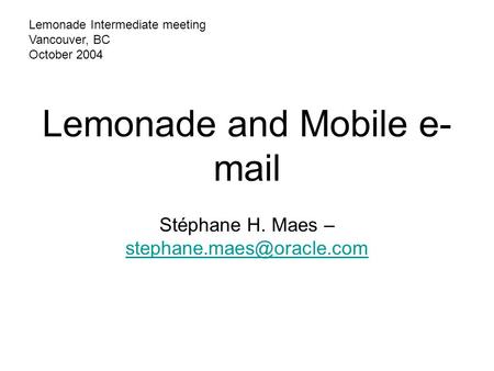 Lemonade and Mobile e- mail Stéphane H. Maes –  Lemonade Intermediate meeting Vancouver, BC October 2004.