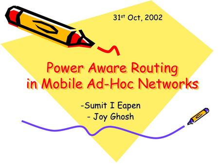 Power Aware Routing in Mobile Ad-Hoc Networks -Sumit I Eapen - Joy Ghosh 31 st Oct, 2002.