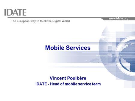 The European way to think the Digital World www.idate.org Mobile Services Vincent Poulbère IDATE - Head of mobile service team.