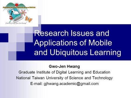 Research Issues and Applications of Mobile and Ubiquitous Learning Gwo-Jen Hwang Graduate Institute of Digital Learning and Education National Taiwan University.
