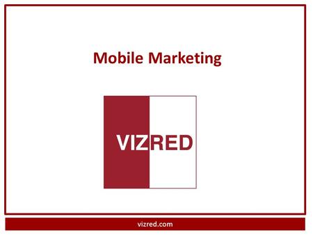 Vizred.com Mobile Marketing. vizred.com What is Mobile Marketing? Personal engagement with consumers on their mobile device What type of customer reacts.