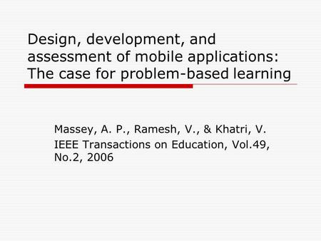 Design, development, and assessment of mobile applications: The case for problem-based learning Massey, A. P., Ramesh, V., & Khatri, V. IEEE Transactions.