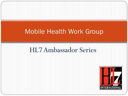 HL7 Ambassador Series Mobile Health Work Group. The HL7 Organization Founded in 1987, Health Level Seven International (HL7), with members in over 55.