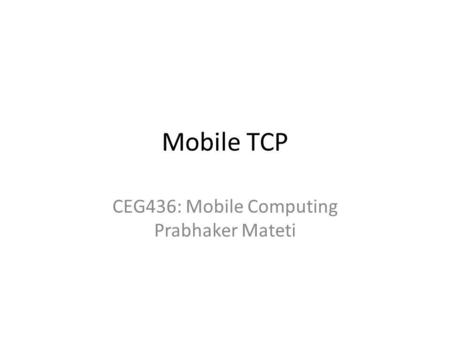 Mobile TCP CEG436: Mobile Computing Prabhaker Mateti.