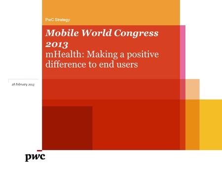 Mobile World Congress 2013 mHealth: Making a positive difference to end users PwC Strategy 28 February 2013.