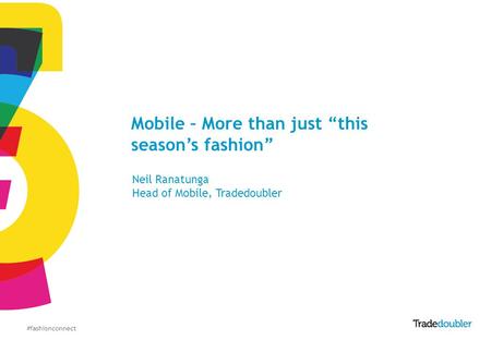#fashionconnect Mobile – More than just this seasons fashion Neil Ranatunga Head of Mobile, Tradedoubler.