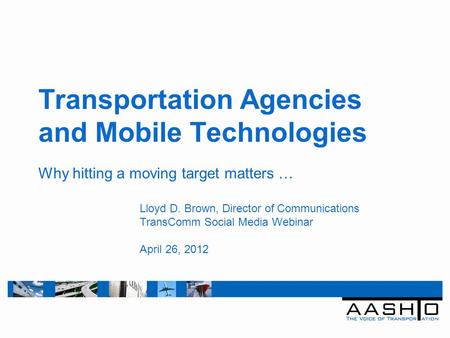 Transportation Agencies and Mobile Technologies Why hitting a moving target matters … Lloyd D. Brown, Director of Communications TransComm Social Media.