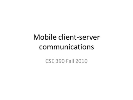 Mobile client-server communications CSE 390 Fall 2010.