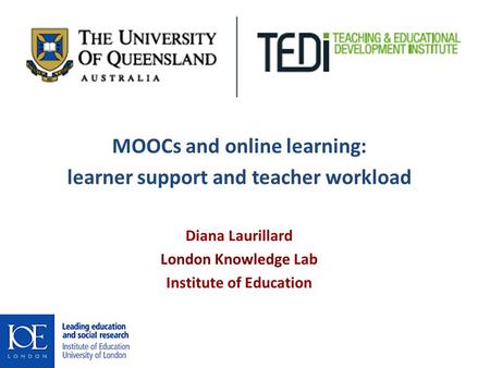 MOOCs and online learning: learner support and teacher workload Diana Laurillard London Knowledge Lab Institute of Education 08 July 2013.