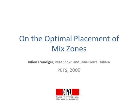 On the Optimal Placement of Mix Zones Julien Freudiger, Reza Shokri and Jean-Pierre Hubaux PETS, 2009.