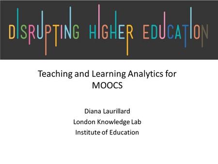 Teaching and Learning Analytics for MOOCS Diana Laurillard London Knowledge Lab Institute of Education.