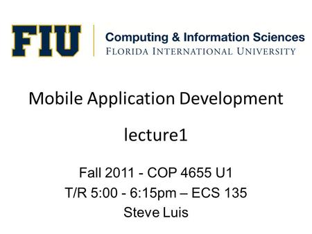 Mobile Application Development Fall 2011 - COP 4655 U1 T/R 5:00 - 6:15pm – ECS 135 Steve Luis lecture1.