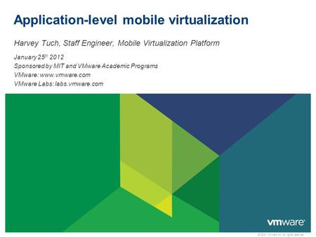 © 2010 VMware Inc. All rights reserved Application-level mobile virtualization Harvey Tuch, Staff Engineer, Mobile Virtualization Platform January 25 th.