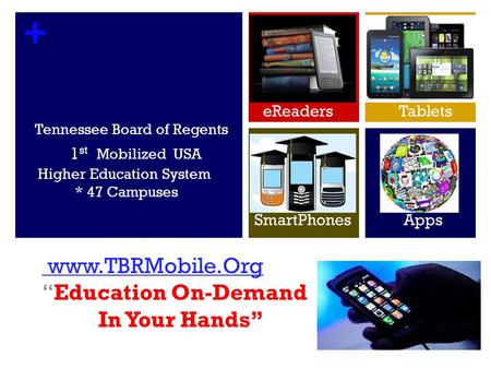 + Tennessee Board of Regents 1 st Mobilized USA Higher Education System * 47 Campuses www.TBRMobile.Org www.TBRMobile.OrgEducation On-Demand In Your Hands.