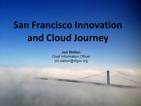 1 San Francisco Innovation and Cloud Journey Jon Walton Chief Information Officer